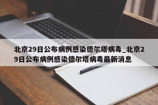 北京29日公布病例感染德尔塔病毒_北京29日公布病例感染德尔塔病毒最新消息