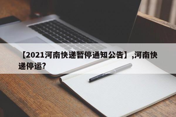 【2021河南快递暂停通知公告】,河南快递停运?