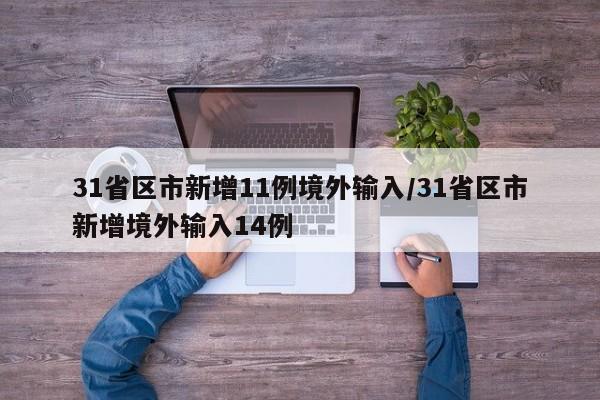 31省区市新增11例境外输入/31省区市新增境外输入14例