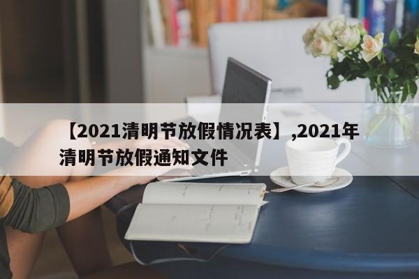【2021清明节放假情况表】,2021年清明节放假通知文件